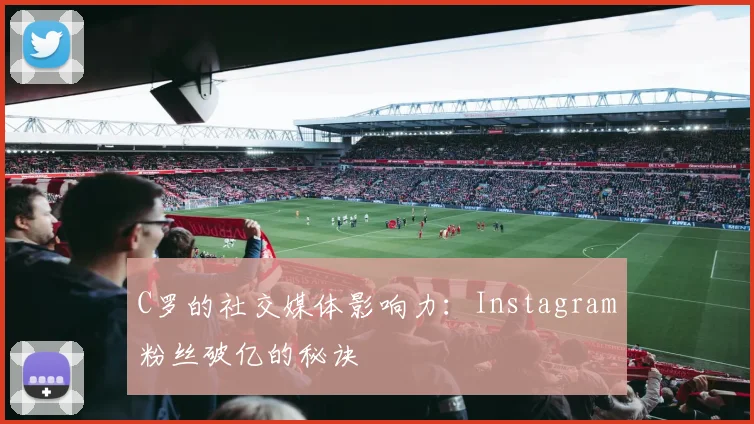C罗的社交媒体影响力：Instagram粉丝破亿的秘诀