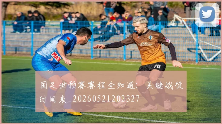 国足世预赛赛程全知道：关键战役时间表_20260521202327