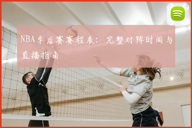 NBA季后赛赛程表:完整对阵时间与直播指南