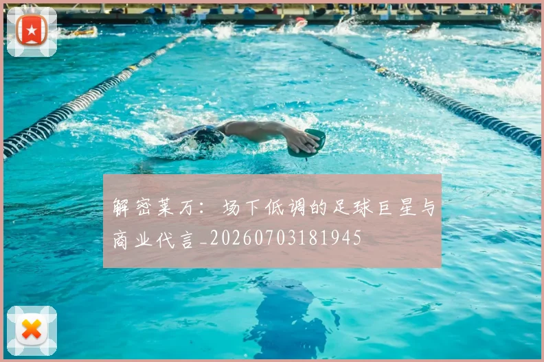 解密莱万:场下低调的足球巨星与商业代言_20260703181945