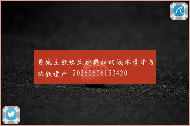 曼城主教练瓜迪奥拉的战术哲学与执教遗产_20260606153420