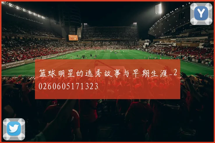 篮球明星的选秀故事与早期生涯_20260605171323