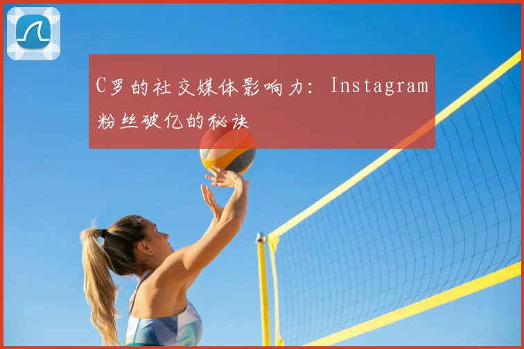 C罗的社交媒体影响力：Instagram粉丝破亿的秘诀