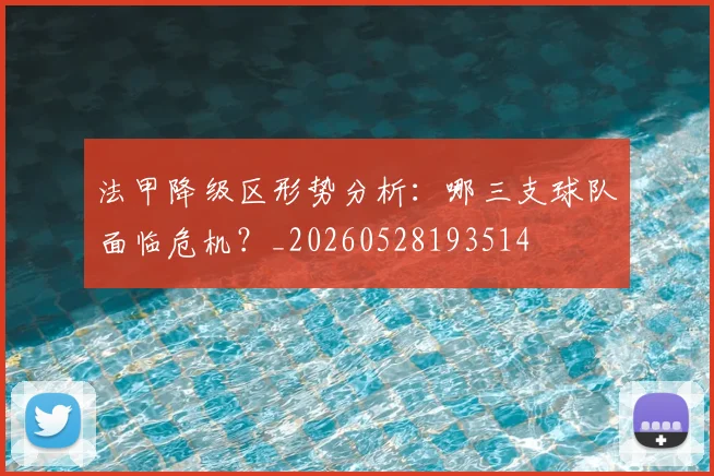 法甲降级区形势分析：哪三支球队面临危机？_20260528193514