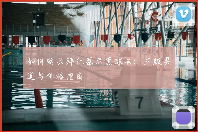如何购买拜仁慕尼黑球衣：正版渠道与价格指南