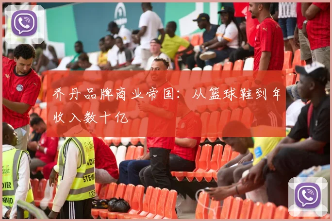 乔丹品牌商业帝国：从篮球鞋到年收入数十亿