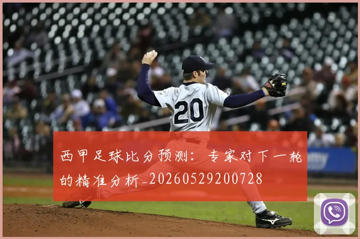 西甲足球比分预测：专家对下一轮的精准分析_20260529200728
